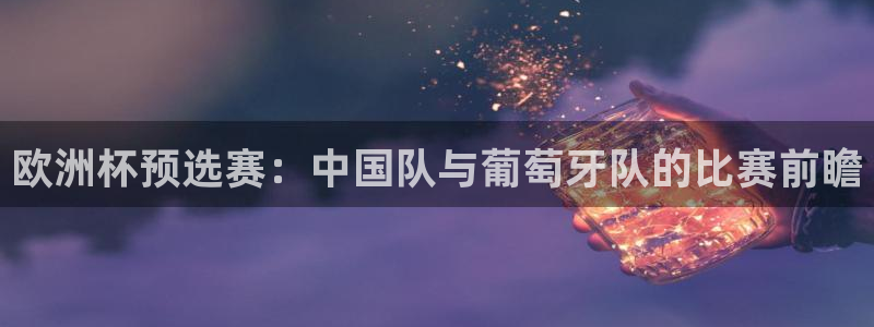 2026世界杯买球：欧洲杯预选赛：中国队与葡萄牙队的比赛前瞻