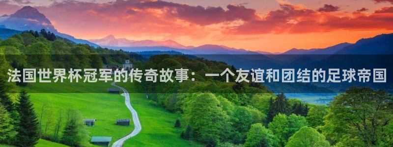 世界杯比赛赛程：法国世界杯冠军的传奇故事：一个友谊和团结的足球帝国