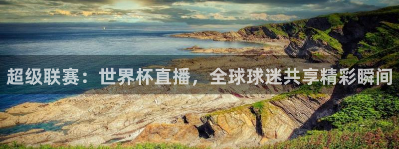 世界杯在线直播入口：超级联赛：世界杯直播，全球球迷共享精彩瞬间