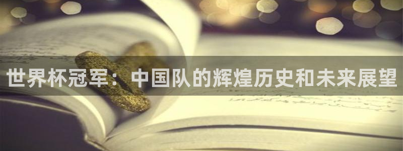 世界杯欧洲区赛程：世界杯冠军：中国队的辉煌历史和未来展望